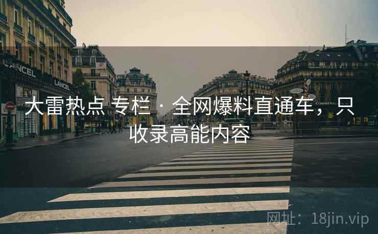 大雷热点 专栏 · 全网爆料直通车,只收录高能内容 大雷热点 专栏 · 全网爆料直通车,只收录高能内容