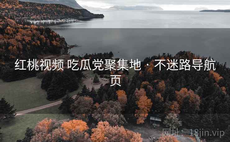 红桃视频 吃瓜党聚集地 · 不迷路导航页