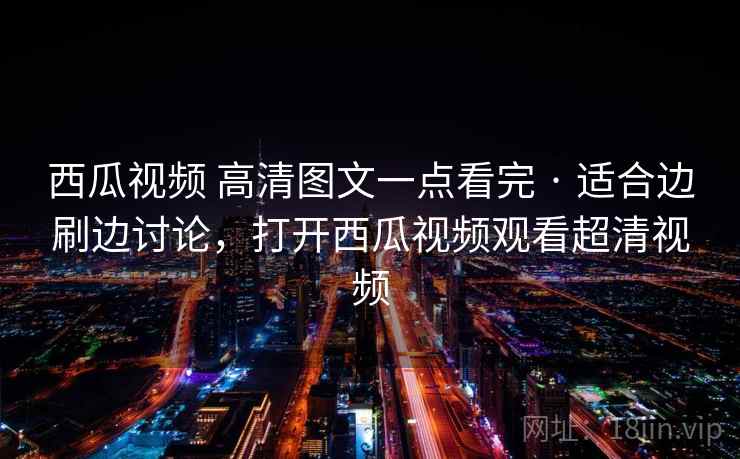 西瓜视频 高清图文一点看完 · 适合边刷边讨论,打开西瓜视频观看超清视频 西瓜视频 高清图文一点看完 · 适合边刷边讨论,打开西瓜视频观看超清视频