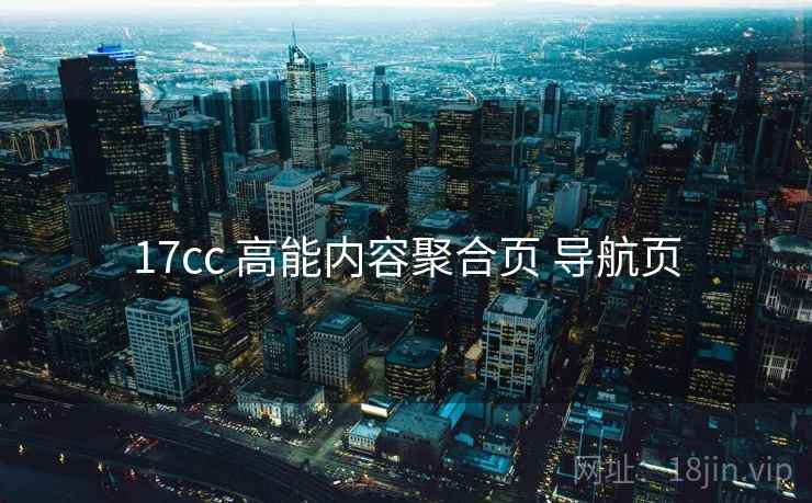 17cc 高能内容聚合页 导航页 17cc 高能内容聚合页 导航页
