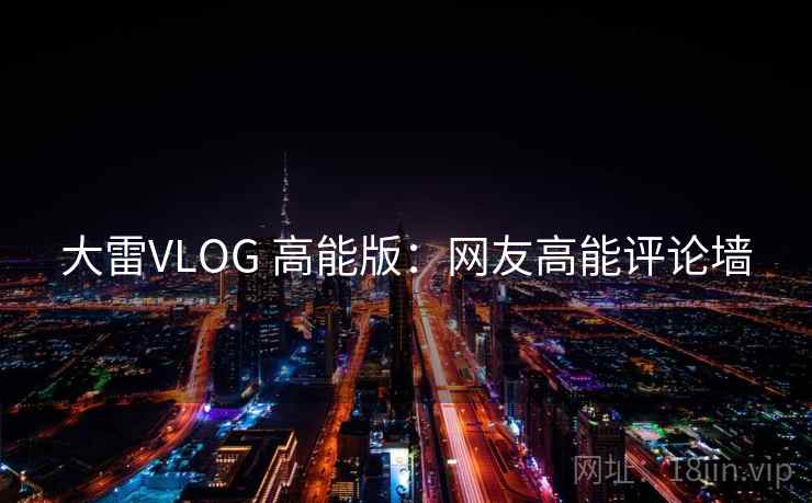 大雷VLOG 高能版：网友高能评论墙