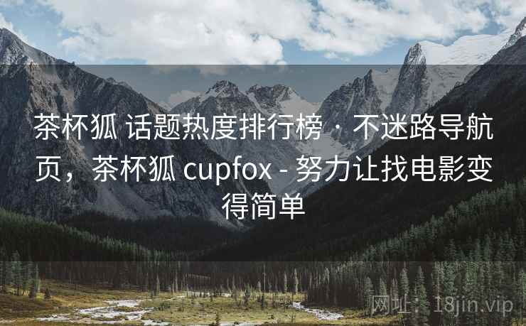 茶杯狐 话题热度排行榜 · 不迷路导航页，茶杯狐 cupfox - 努力让找电影变得简单