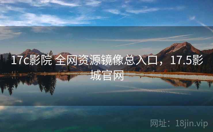 17c影院 全网资源镜像总入口，17.5影城官网