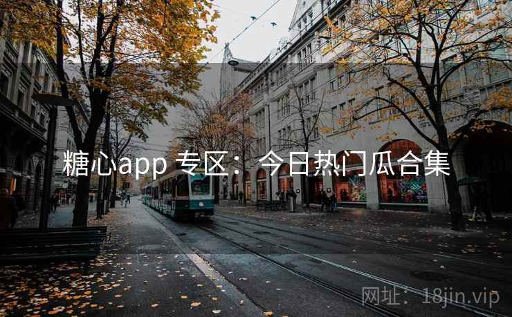 糖心app 专区：今日热门瓜合集