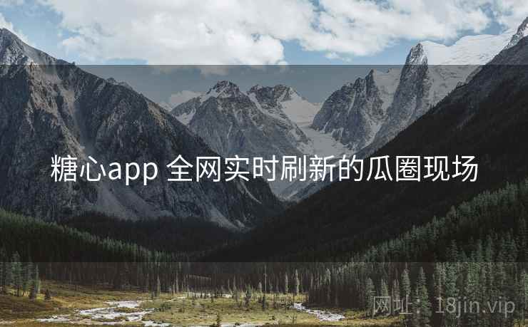 糖心app 全网实时刷新的瓜圈现场