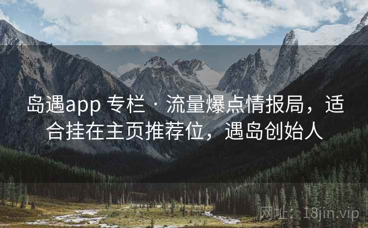 岛遇app 专栏 · 流量爆点情报局，适合挂在主页推荐位，遇岛创始人