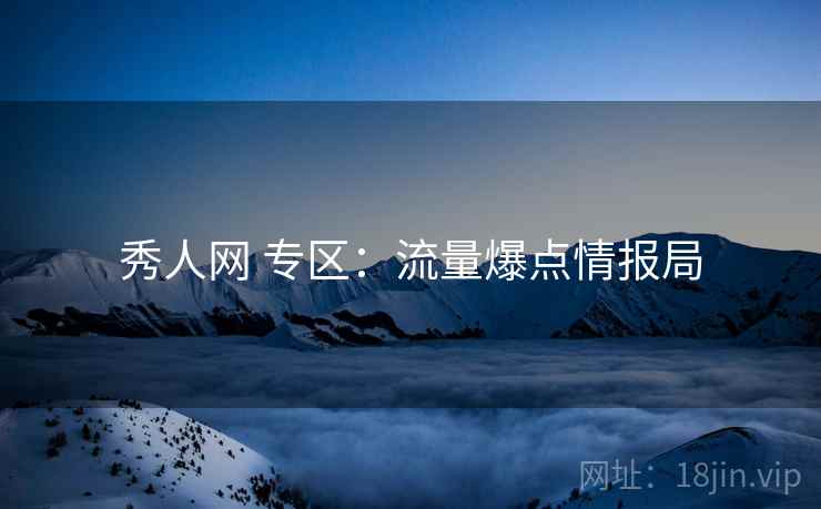 秀人网 专区：流量爆点情报局