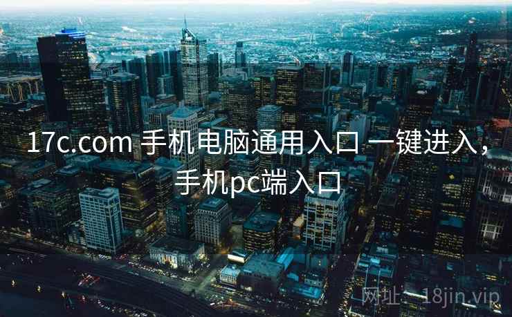 17c.com 手机电脑通用入口 一键进入，手机pc端入口