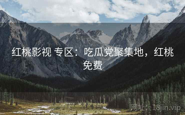 红桃影视 专区：吃瓜党聚集地，红桃免费
