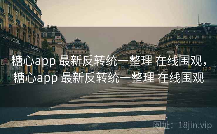 糖心app 最新反转统一整理 在线围观，糖心app 最新反转统一整理 在线围观