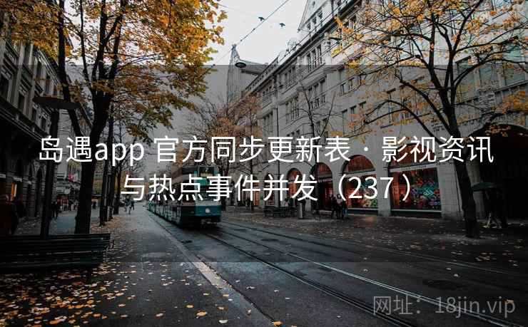 岛遇app 官方同步更新表 · 影视资讯与热点事件并发（237 ）