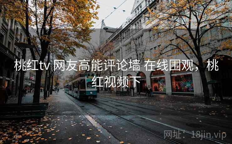 桃红tv 网友高能评论墙 在线围观，桃红视频下