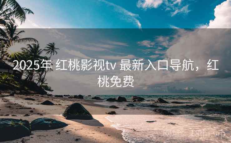 2025年 红桃影视tv 最新入口导航，红桃免费