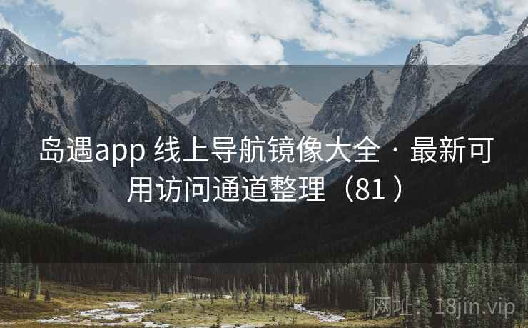 岛遇app 线上导航镜像大全 · 最新可用访问通道整理（81 ）