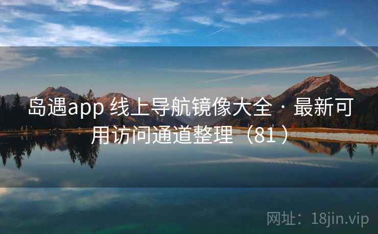 岛遇app 线上导航镜像大全 · 最新可用访问通道整理(81 )