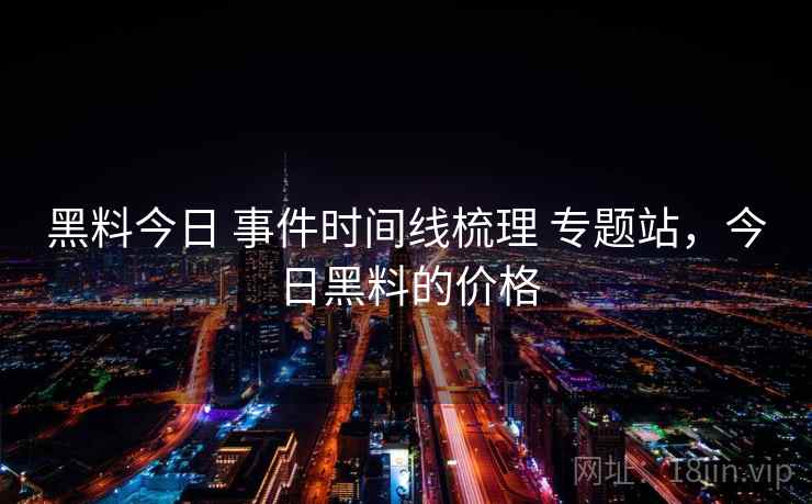 黑料今日 事件时间线梳理 专题站，今日黑料的价格