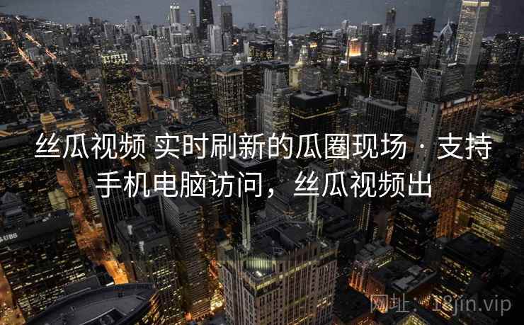 丝瓜视频 实时刷新的瓜圈现场 · 支持手机电脑访问，丝瓜视频出
