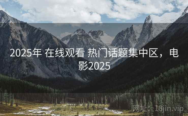 2025年 在线观看 热门话题集中区，电影2025