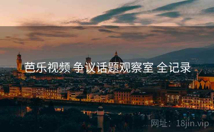 芭乐视频 争议话题观察室 全记录