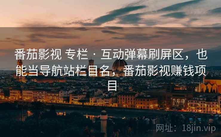 番茄影视 专栏 · 互动弹幕刷屏区,也能当导航站栏目名,番茄影视赚钱项目 番茄影视 专栏 · 互动弹幕刷屏区,也能当导航站栏目名,番茄影视赚钱项目