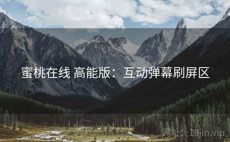 蜜桃在线 高能版：互动弹幕刷屏区