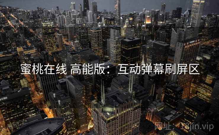 蜜桃在线 高能版:互动弹幕刷屏区
