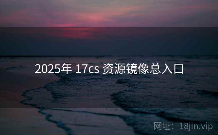 2025年 17cs 资源镜像总入口