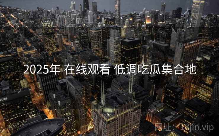 2025年 在线观看 低调吃瓜集合地