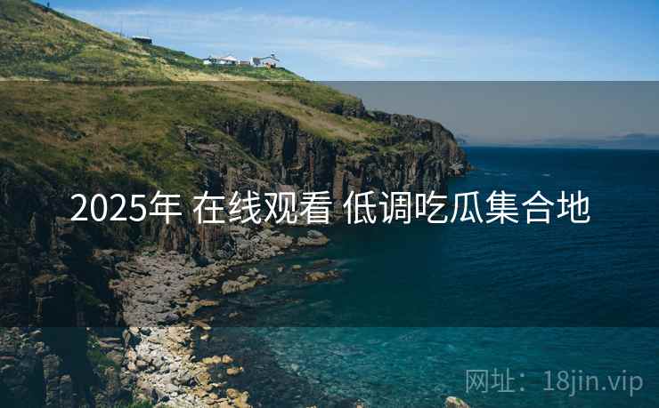 2025年 在线观看 低调吃瓜集合地