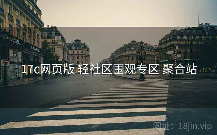 17c网页版 轻社区围观专区 聚合站