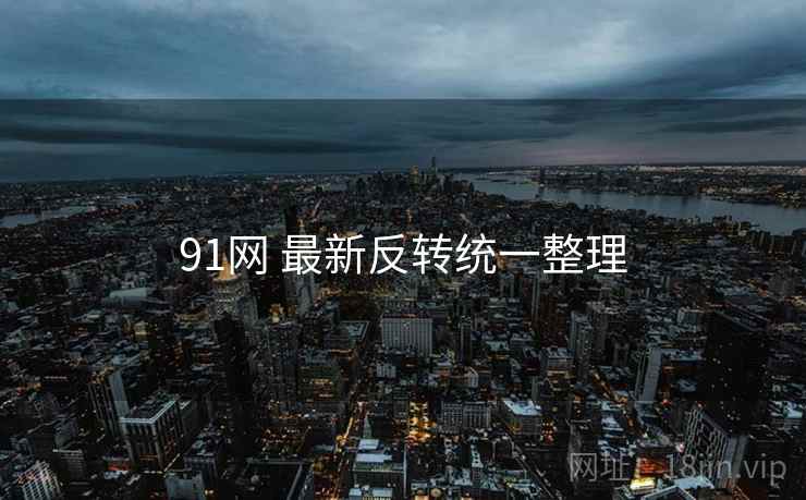 91网 最新反转统一整理
