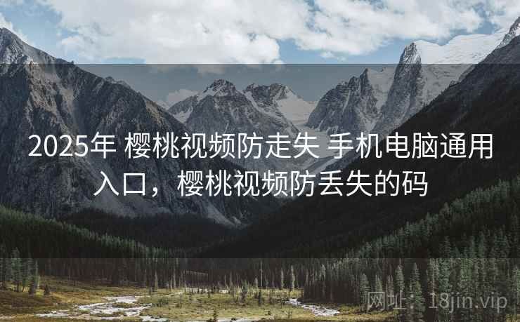 2025年 樱桃视频防走失 手机电脑通用入口，樱桃视频防丢失的码
