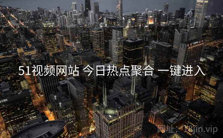 51视频网站 今日热点聚合 一键进入