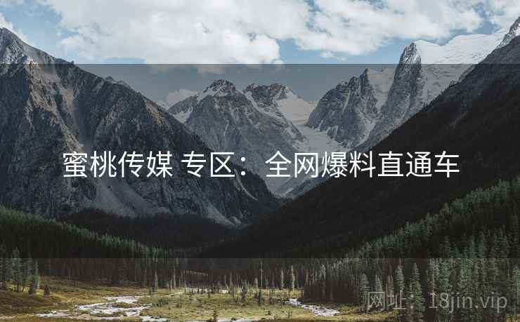 蜜桃传媒 专区：全网爆料直通车