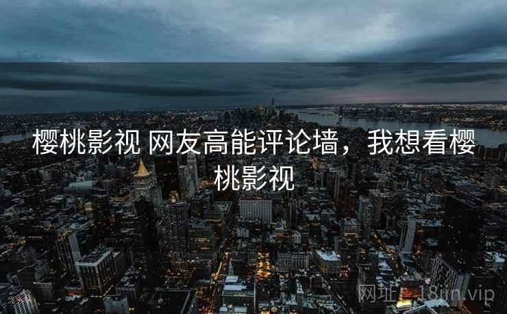 樱桃影视 网友高能评论墙，我想看樱桃影视