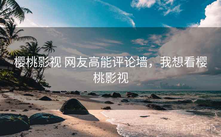 樱桃影视 网友高能评论墙，我想看樱桃影视