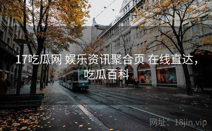 17吃瓜网 娱乐资讯聚合页 在线直达，吃瓜百科