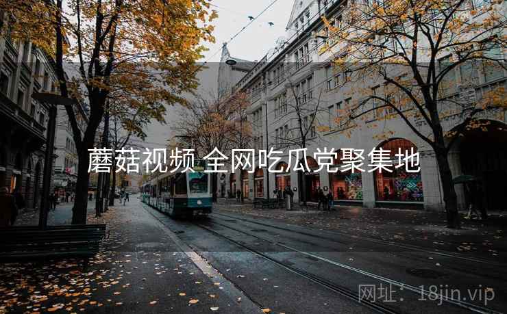 蘑菇视频 全网吃瓜党聚集地 蘑菇视频 全网吃瓜党聚集地