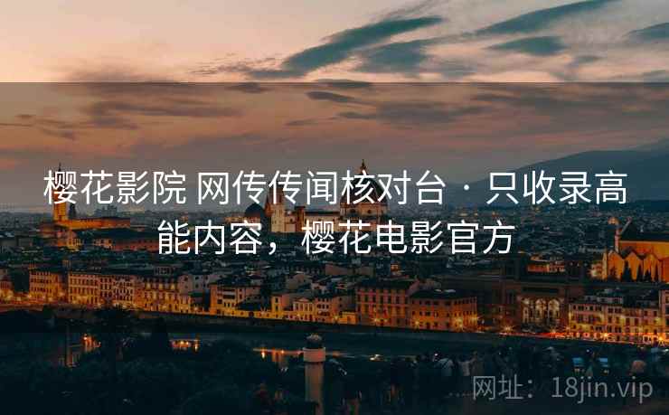 樱花影院 网传传闻核对台 · 只收录高能内容，樱花电影官方