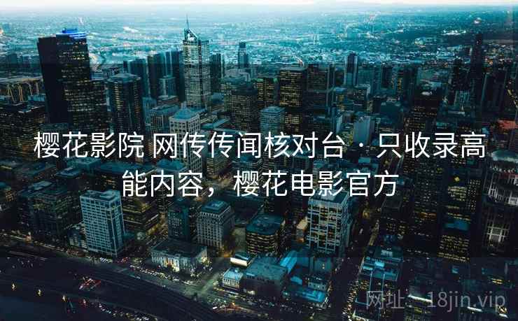 樱花影院 网传传闻核对台 · 只收录高能内容,樱花电影官方 樱花影院 网传传闻核对台 · 只收录高能内容,樱花电影官方