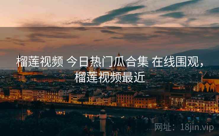 榴莲视频 今日热门瓜合集 在线围观,榴莲视频最近