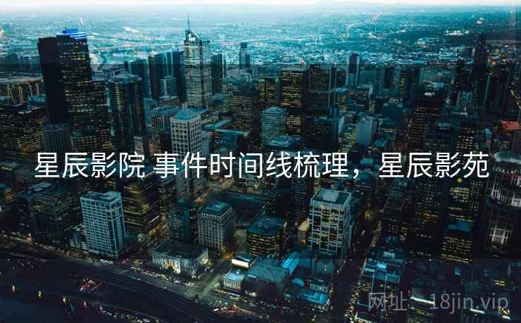 星辰影院 事件时间线梳理,星辰影苑