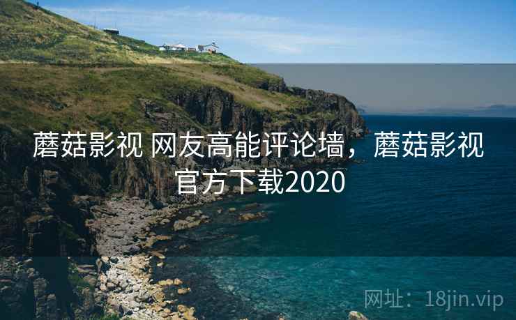 蘑菇影视 网友高能评论墙，蘑菇影视官方下载2020