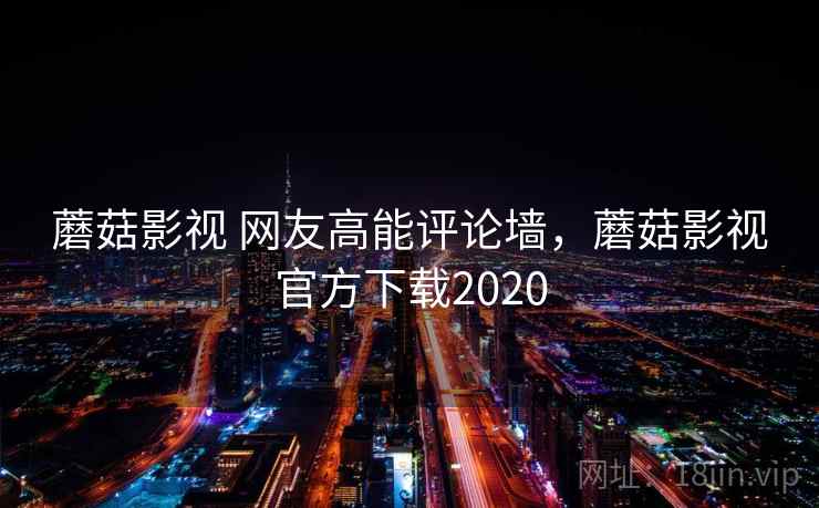 蘑菇影视 网友高能评论墙,蘑菇影视官方下载2020 蘑菇影视 网友高能评论墙,蘑菇影视官方下载2020