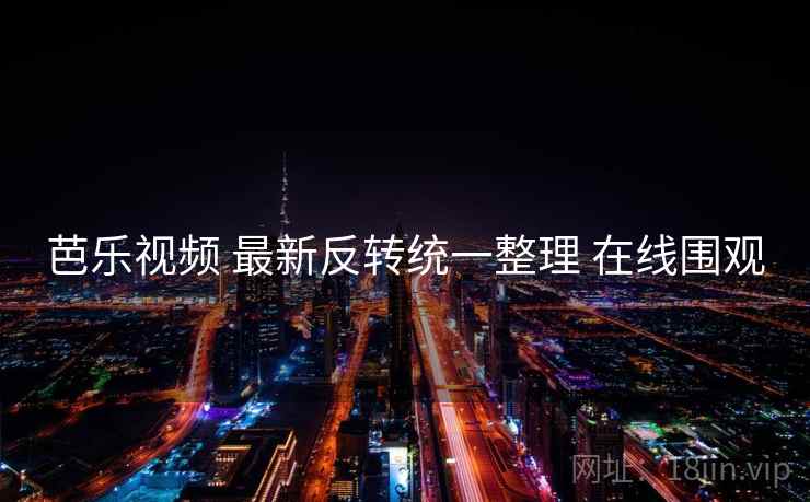 芭乐视频 最新反转统一整理 在线围观