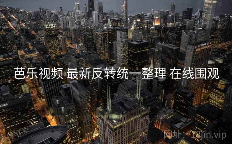 芭乐视频 最新反转统一整理 在线围观 芭乐视频 最新反转统一整理 在线围观