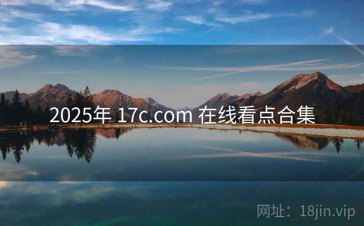 2025年 17c.com 在线看点合集 2025年 17c.com 在线看点合集