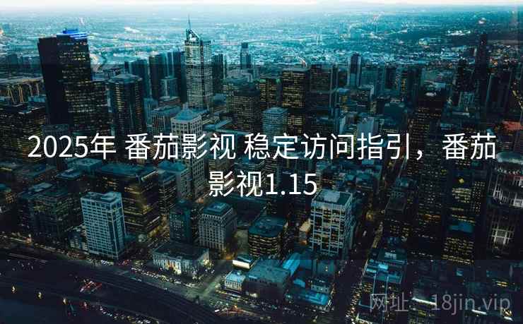 2025年 番茄影视 稳定访问指引,番茄影视1.15