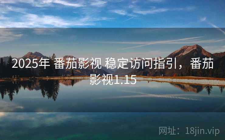 2025年 番茄影视 稳定访问指引,番茄影视1.15 2025年 番茄影视 稳定访问指引,番茄影视1.15