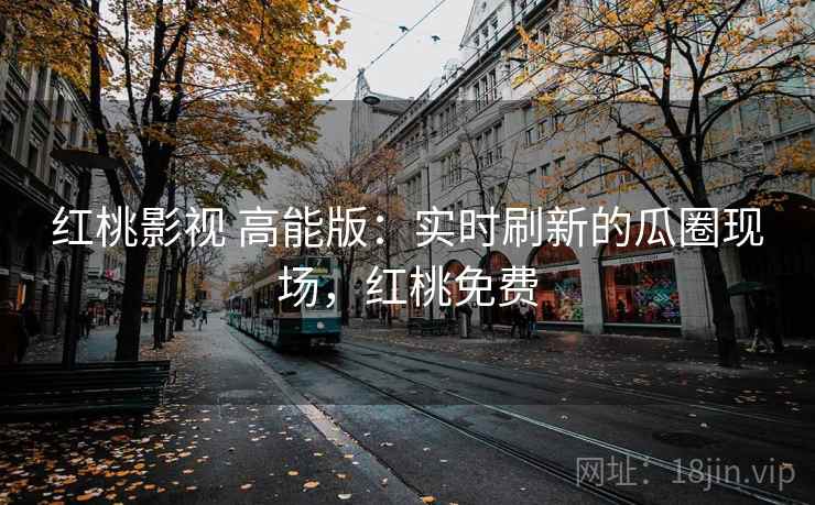 红桃影视 高能版:实时刷新的瓜圈现场,红桃免费 红桃影视 高能版:实时刷新的瓜圈现场,红桃免费